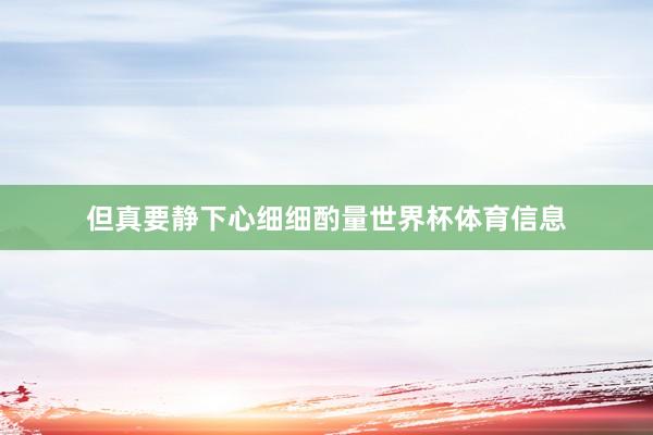 但真要静下心细细酌量世界杯体育信息