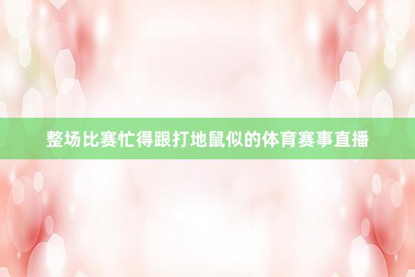 整场比赛忙得跟打地鼠似的体育赛事直播