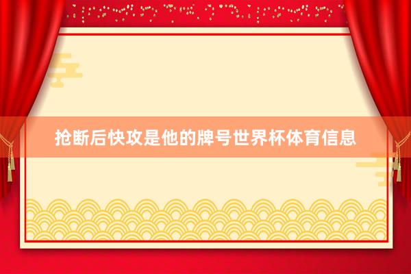 抢断后快攻是他的牌号世界杯体育信息