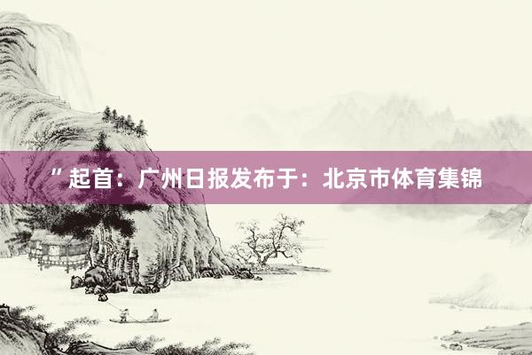 ”起首：广州日报发布于：北京市体育集锦
