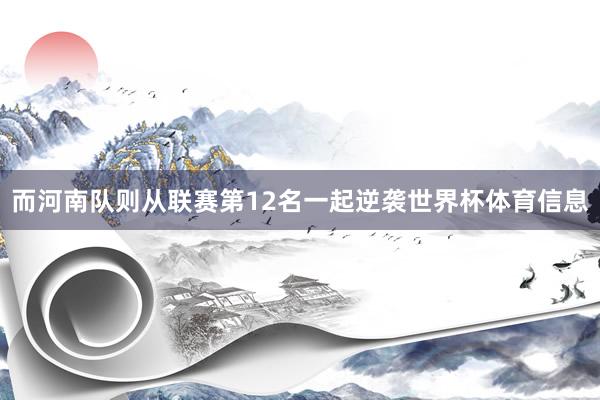 而河南队则从联赛第12名一起逆袭世界杯体育信息