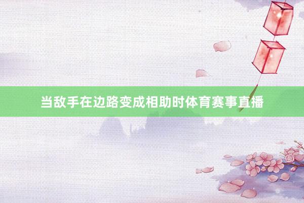 当敌手在边路变成相助时体育赛事直播