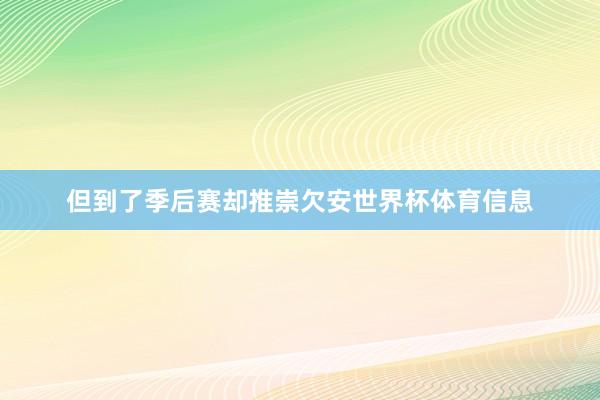 但到了季后赛却推崇欠安世界杯体育信息