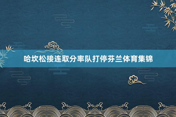 哈坎松接连取分率队打停芬兰体育集锦