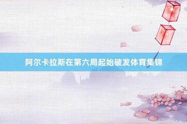 阿尔卡拉斯在第六局起始破发体育集锦