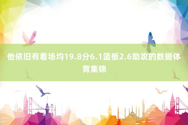 他依旧有着场均19.8分6.1篮板2.6助攻的数据体育集锦