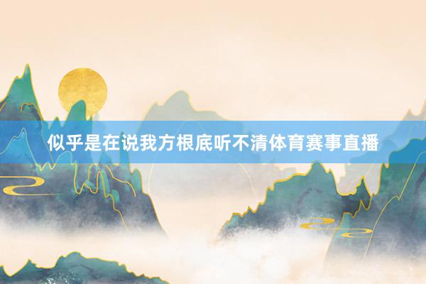 似乎是在说我方根底听不清体育赛事直播