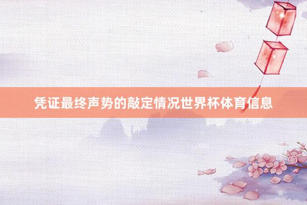凭证最终声势的敲定情况世界杯体育信息