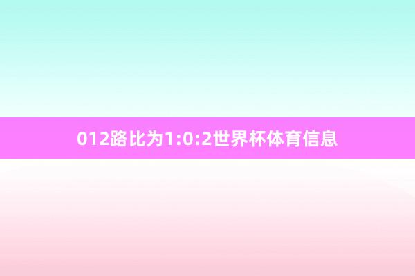 012路比为1:0:2世界杯体育信息