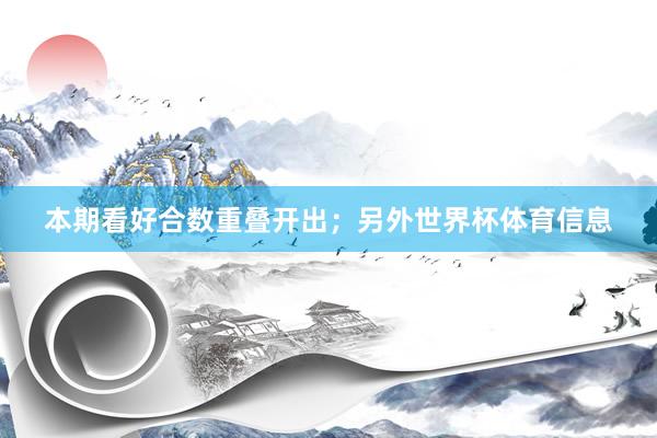 本期看好合数重叠开出；另外世界杯体育信息