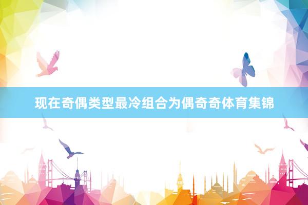 现在奇偶类型最冷组合为偶奇奇体育集锦