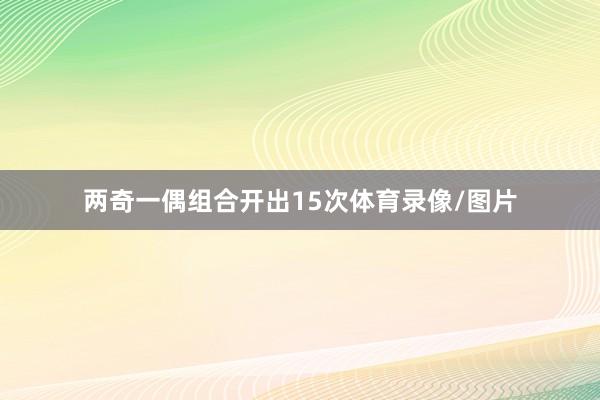两奇一偶组合开出15次体育录像/图片