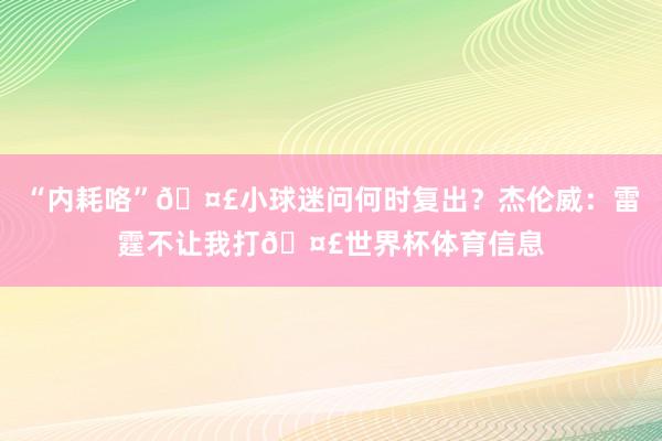 “内耗咯”🤣小球迷问何时复出？杰伦威：雷霆不让我打🤣世界杯体育信息