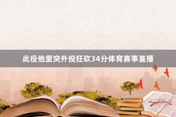 此役他里突外投狂砍34分体育赛事直播