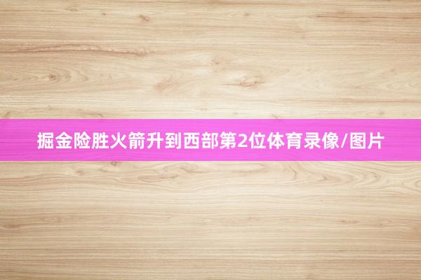 掘金险胜火箭升到西部第2位体育录像/图片