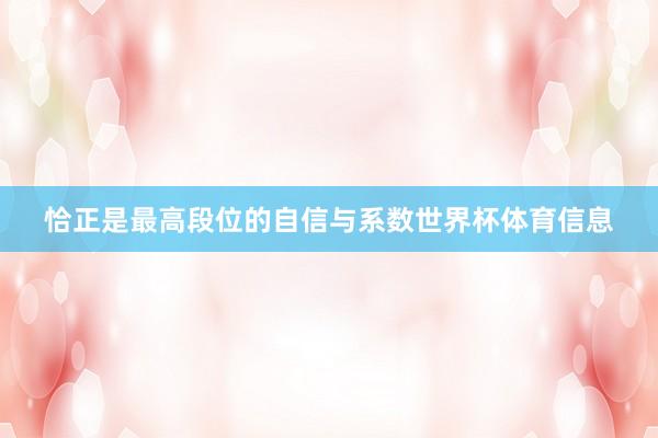 恰正是最高段位的自信与系数世界杯体育信息