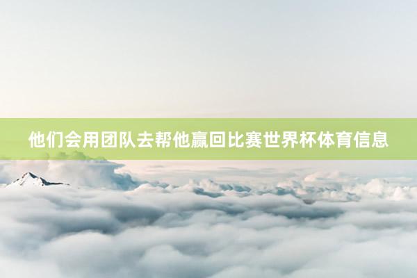 他们会用团队去帮他赢回比赛世界杯体育信息