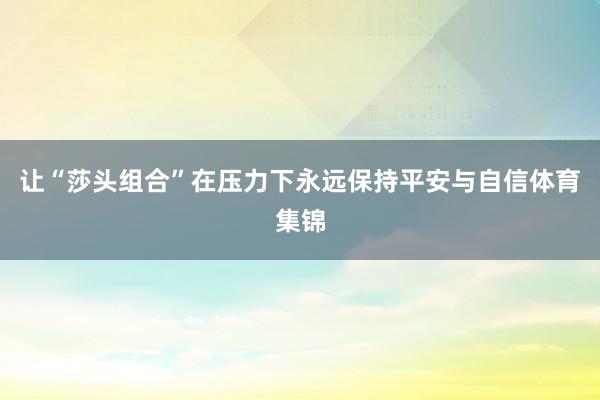 让“莎头组合”在压力下永远保持平安与自信体育集锦