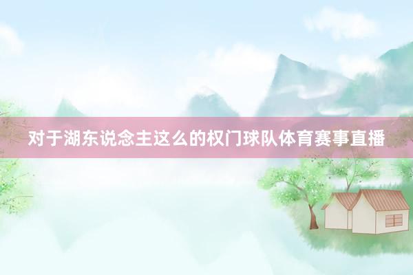 对于湖东说念主这么的权门球队体育赛事直播