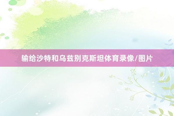 输给沙特和乌兹别克斯坦体育录像/图片