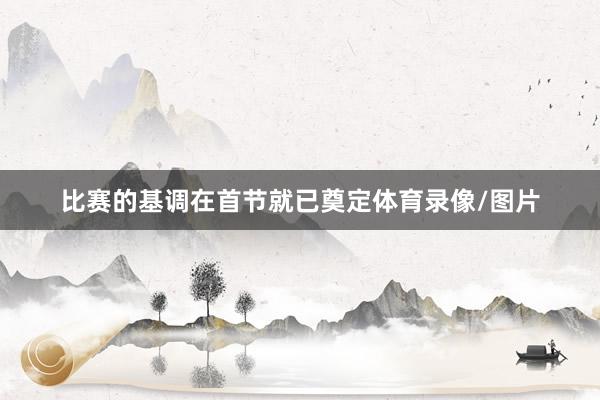 比赛的基调在首节就已奠定体育录像/图片