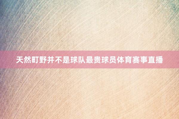 天然町野并不是球队最贵球员体育赛事直播