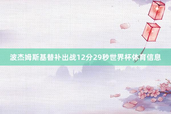 波杰姆斯基替补出战12分29秒世界杯体育信息