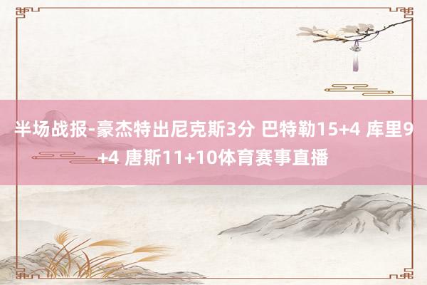 半场战报-豪杰特出尼克斯3分 巴特勒15+4 库里9+4 唐斯11+10体育赛事直播