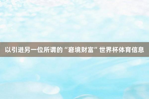 以引进另一位所谓的“窘境财富”世界杯体育信息