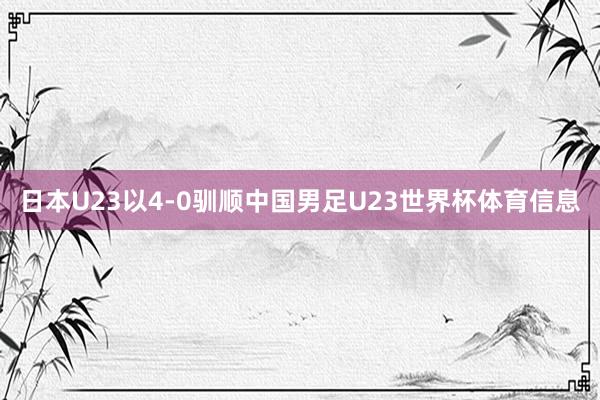 日本U23以4-0驯顺中国男足U23世界杯体育信息