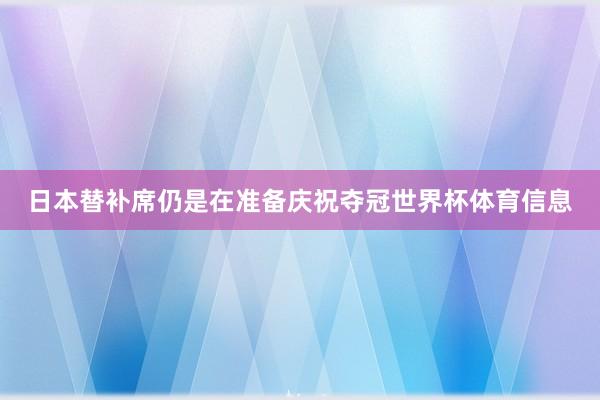 日本替补席仍是在准备庆祝夺冠世界杯体育信息