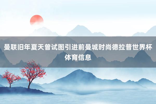 曼联旧年夏天曾试图引进前曼城时尚德拉普世界杯体育信息