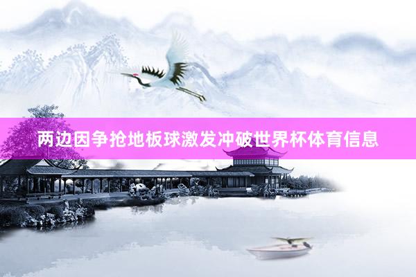 两边因争抢地板球激发冲破世界杯体育信息