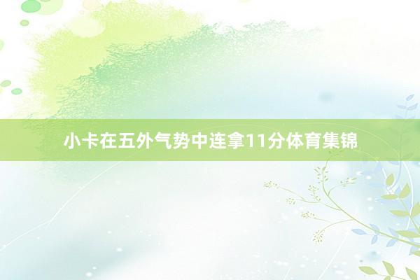 小卡在五外气势中连拿11分体育集锦