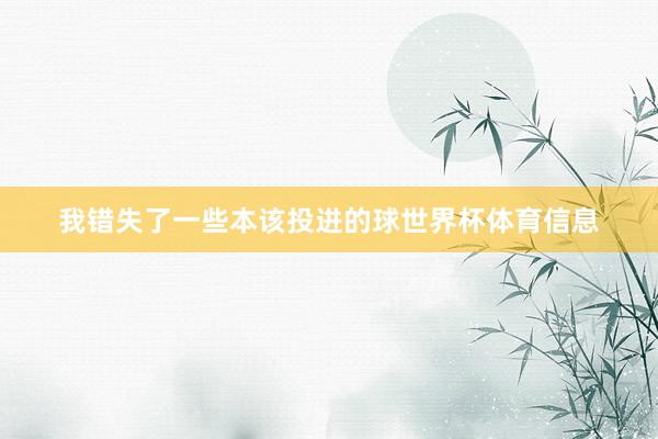我错失了一些本该投进的球世界杯体育信息