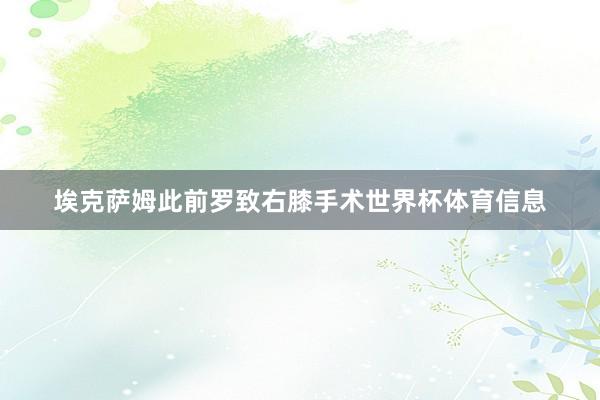 埃克萨姆此前罗致右膝手术世界杯体育信息