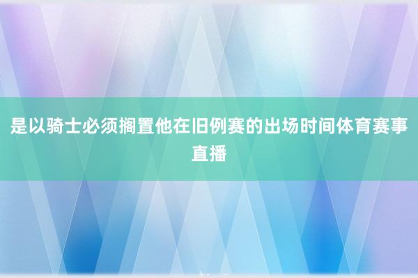 是以骑士必须搁置他在旧例赛的出场时间体育赛事直播