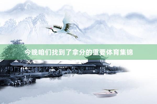 今晚咱们找到了拿分的重要体育集锦