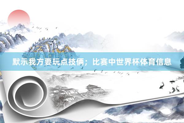 默示我方要玩点技俩；比赛中世界杯体育信息