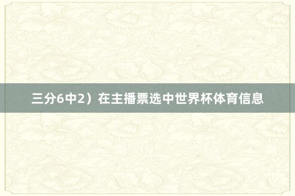 三分6中2）在主播票选中世界杯体育信息
