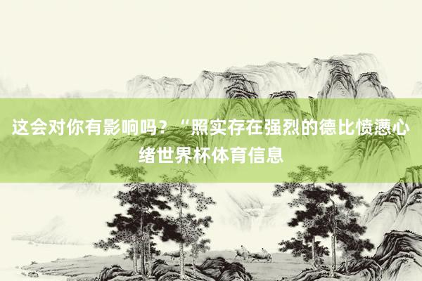 这会对你有影响吗？“照实存在强烈的德比愤懑心绪世界杯体育信息
