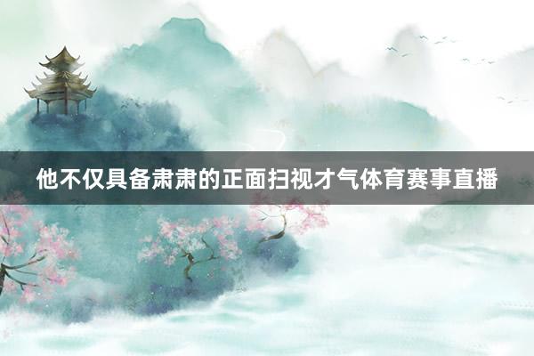 他不仅具备肃肃的正面扫视才气体育赛事直播