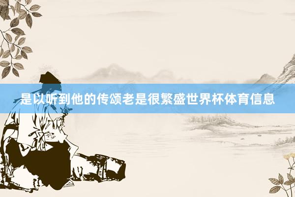 是以听到他的传颂老是很繁盛世界杯体育信息
