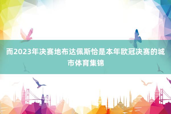 而2023年决赛地布达佩斯恰是本年欧冠决赛的城市体育集锦