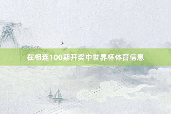 在相连100期开奖中世界杯体育信息
