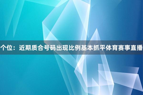 个位：近期质合号码出现比例基本抓平体育赛事直播