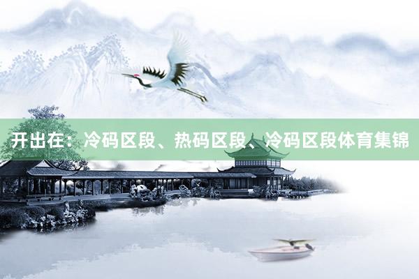 开出在：冷码区段、热码区段、冷码区段体育集锦