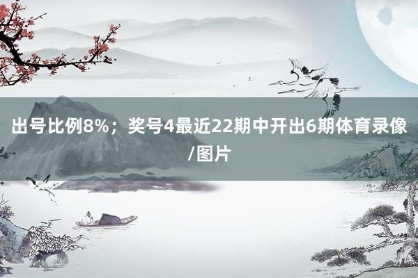 出号比例8%；　　奖号4最近22期中开出6期体育录像/图片