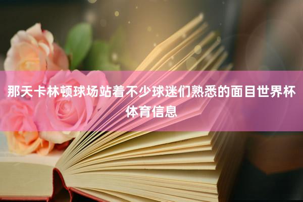 那天卡林顿球场站着不少球迷们熟悉的面目世界杯体育信息