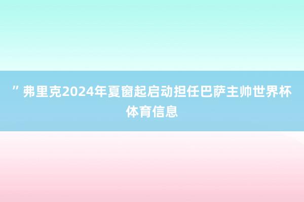 ”弗里克2024年夏窗起启动担任巴萨主帅世界杯体育信息